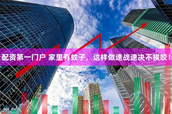 配资第一门户 家里有蚊子，这样做速战速决不挨咬！