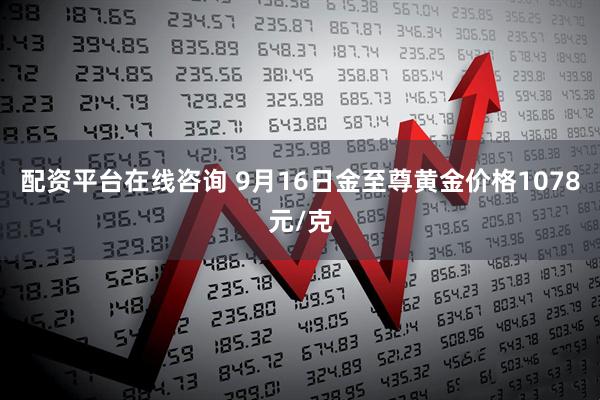 配资平台在线咨询 9月16日金至尊黄金价格1078元/克