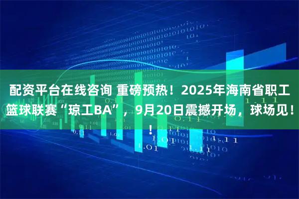 配资平台在线咨询 重磅预热！2025年海南省职工篮球联赛“琼工BA”，9月20日震撼开场，球场见！
