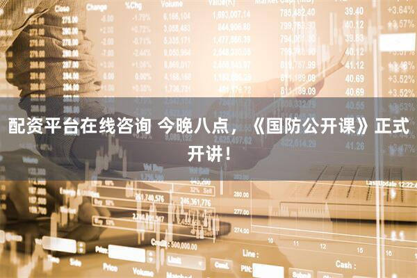配资平台在线咨询 今晚八点，《国防公开课》正式开讲！