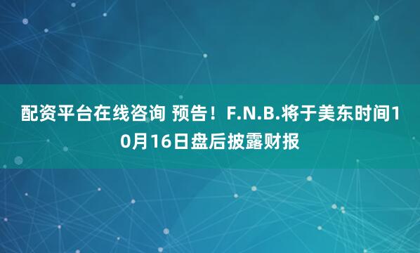 配资平台在线咨询 预告！F.N.B.将于美东时间10月16日盘后披露财报